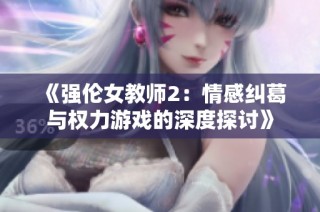 《强伦女教师2：情感纠葛与权力游戏的深度探讨》