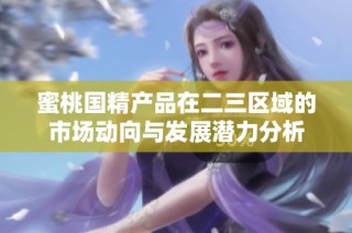 蜜桃国精产品在二三区域的市场动向与发展潜力分析