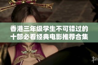 香港三年级学生不可错过的十部必看经典电影推荐合集