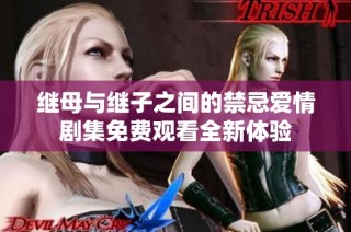 继母与继子之间的禁忌爱情剧集免费观看全新体验
