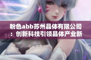 粉色abb苏州晶体有限公司：创新科技引领晶体产业新发展之路