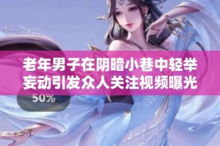 老年男子在阴暗小巷中轻举妄动引发众人关注视频曝光