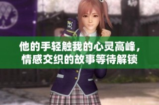 他的手轻触我的心灵高峰，情感交织的故事等待解锁