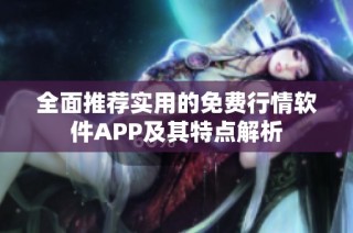 全面推荐实用的免费行情软件APP及其特点解析