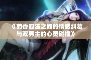 《菊香四溢之间的情感纠葛与双男主的心灵碰撞》