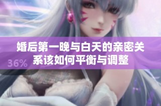 婚后第一晚与白天的亲密关系该如何平衡与调整