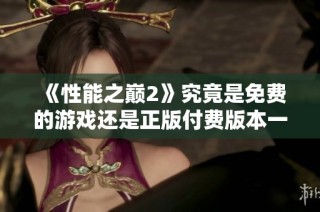 《性能之巅2》究竟是免费的游戏还是正版付费版本一探究竟