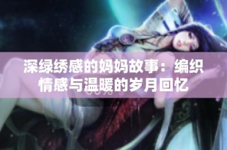 深绿绣感的妈妈故事：编织情感与温暖的岁月回忆