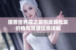 魔兽世界霜之哀伤武器批发价格与货源信息详解