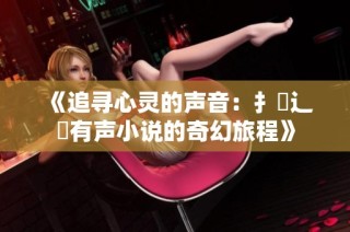 《追寻心灵的声音：扌喿辶畐有声小说的奇幻旅程》