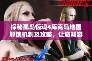 探秘孤岛惊魂4库克岛地图解锁机制及攻略，让您畅游无阻