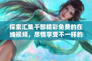 探索汇集千部精彩免费的在线视频，尽情享受不一样的视听盛宴