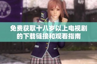 免费获取十八岁以上电视剧的下载链接和观看指南