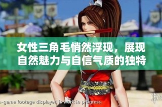 女性三角毛悄然浮现，展现自然魅力与自信气质的独特风格