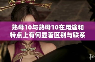 熟母10与熟母10在用途和特点上有何显著区别与联系