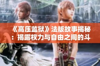《高压监狱》法版故事揭秘：揭露权力与自由之间的斗争与挣扎