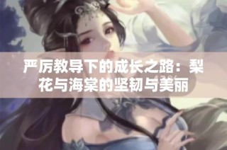 严厉教导下的成长之路：梨花与海棠的坚韧与美丽