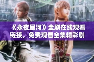 《永夜星河》全剧在线观看链接，免费观看全集精彩剧情尽在掌握