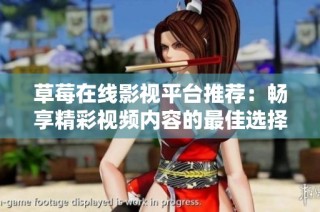 草莓在线影视平台推荐：畅享精彩视频内容的最佳选择与体验