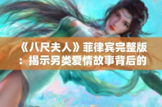 《八尺夫人》菲律宾完整版：揭示另类爱情故事背后的悲喜人生