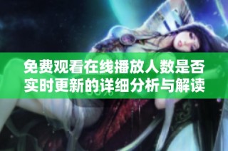 免费观看在线播放人数是否实时更新的详细分析与解读