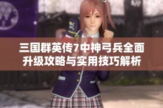 三国群英传7中神弓兵全面升级攻略与实用技巧解析