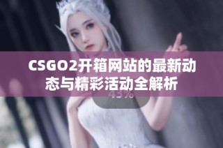 CSGO2开箱网站的最新动态与精彩活动全解析
