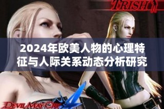 2024年欧美人物的心理特征与人际关系动态分析研究