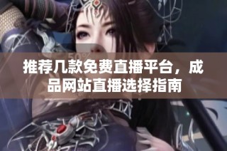 推荐几款免费直播平台，成品网站直播选择指南
