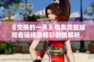 《交换的一天》电影完整版观看链接及精彩剧情解析，带你领略别样人生体验