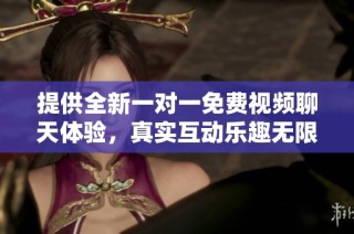 提供全新一对一免费视频聊天体验，真实互动乐趣无限