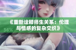 《重新诠释师生关系：伦理与情感的复杂交织》