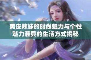 黑皮辣妹的时尚魅力与个性魅力兼具的生活方式揭秘