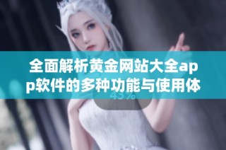 全面解析黄金网站大全app软件的多种功能与使用体验