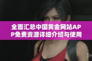 全面汇总中国黄金网站APP免费资源详细介绍与使用指南