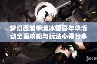 梦幻西游手游冰雪嘉年华活动全面攻略与玩法心得分享