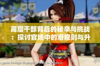 高层干部背后的秘辛与挑战：探讨官场中的潜规则与升迁之路
