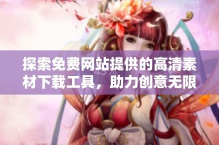 探索免费网站提供的高清素材下载工具，助力创意无限发挥