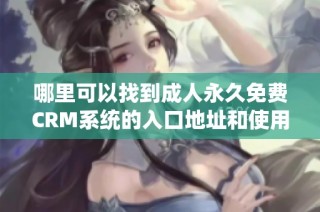 哪里可以找到成人永久免费CRM系统的入口地址和使用指南