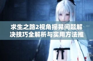 求生之路2视角摇晃问题解决技巧全解析与实用方法推荐