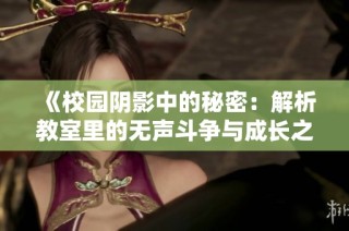 《校园阴影中的秘密：解析教室里的无声斗争与成长之路》