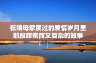在姨母家度过的爱情岁月里那段甜蜜而又复杂的故事