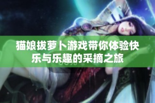 猫娘拔萝卜游戏带你体验快乐与乐趣的采摘之旅