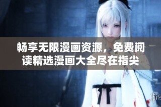 畅享无限漫画资源，免费阅读精选漫画大全尽在指尖