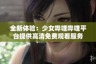 全新体验：少女哔哩哔哩平台提供高清免费观看服务