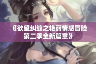 《欲望纠缠之艳丽情感冒险第二季全新篇章》