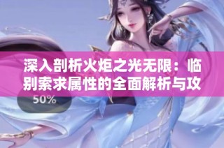 深入剖析火炬之光无限：临别索求属性的全面解析与攻略