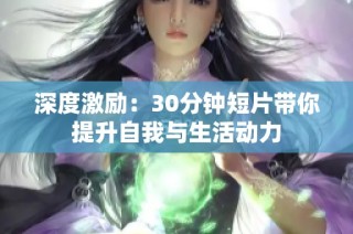 深度激励：30分钟短片带你提升自我与生活动力