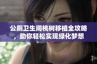 公厕卫生间桃树移植全攻略，助你轻松实现绿化梦想