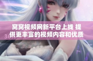 窝窝视频网新平台上线 提供更丰富的视频内容和优质观看体验